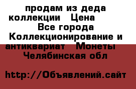 продам из деда коллекции › Цена ­ 100 - Все города Коллекционирование и антиквариат » Монеты   . Челябинская обл.